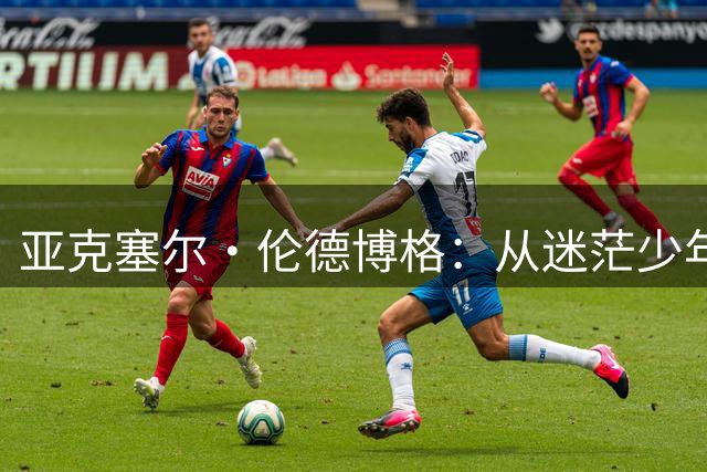 亚克塞尔·伦德博格：从迷茫少年到NBA新星的蜕变