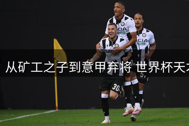 从矿工之子到意甲弃将 世界杯天才希福的逆袭与救赎