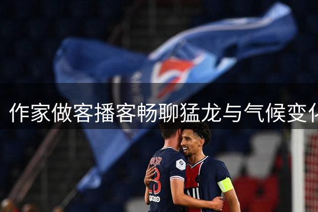 作家做客播客畅聊猛龙与气候变化