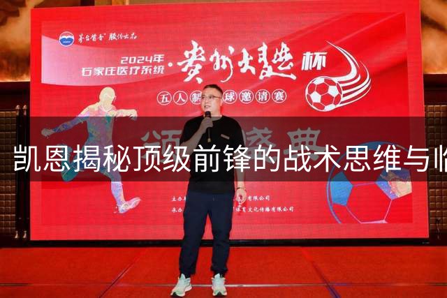 凯恩揭秘顶级前锋的战术思维与临场决策