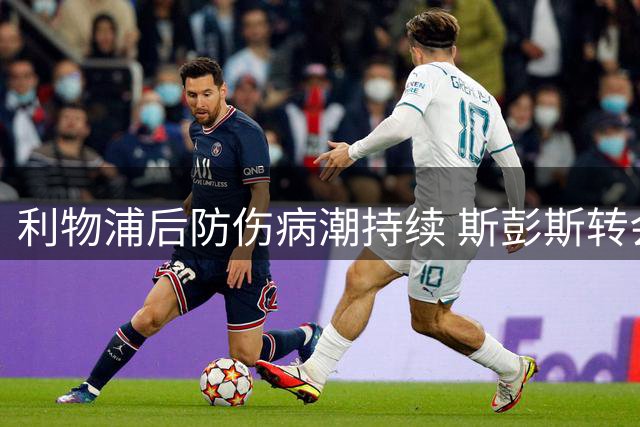 利物浦后防伤病潮持续 斯彭斯转会传闻遭俱乐部否认