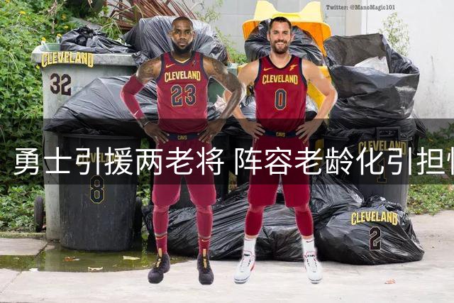 勇士引援两老将 阵容老龄化引担忧