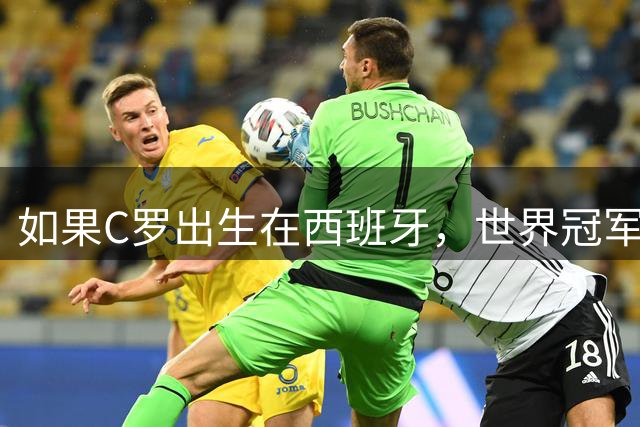 如果C罗出生在西班牙，世界冠军会有他的份吗？