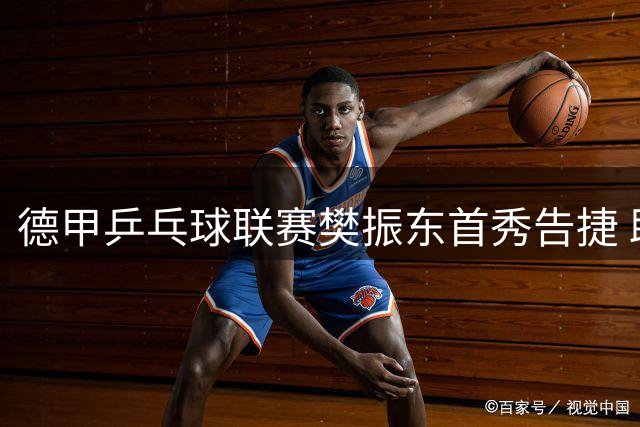 德甲乒乓球联赛樊振东首秀告捷 助杜塞尔多夫3-1取胜