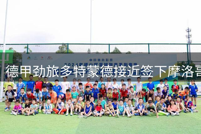 德甲劲旅多特蒙德接近签下摩洛哥新星 五年长约锁定未来核心