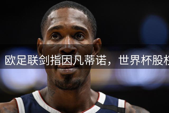 欧足联剑指因凡蒂诺，世界杯股权争议升级为法律战