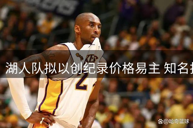 湖人队拟以创纪录价格易主 知名投资者组团收购