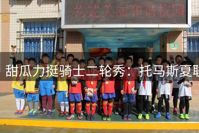 甜瓜力挺骑士二轮秀：托马斯夏联封王表现堪比乐透新星