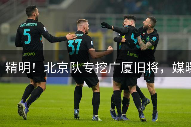 精明！北京队专挖广厦旧将，媒曝求购单场49分+56分外援优先权，球迷：北京豁出去了