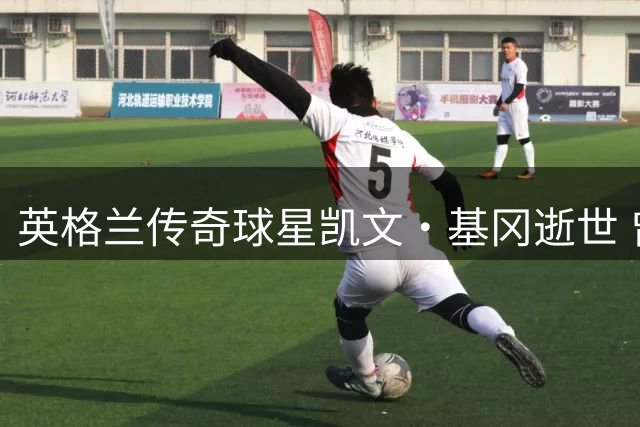 英格兰传奇球星凯文·基冈逝世 曾与中国足球结下不解之缘