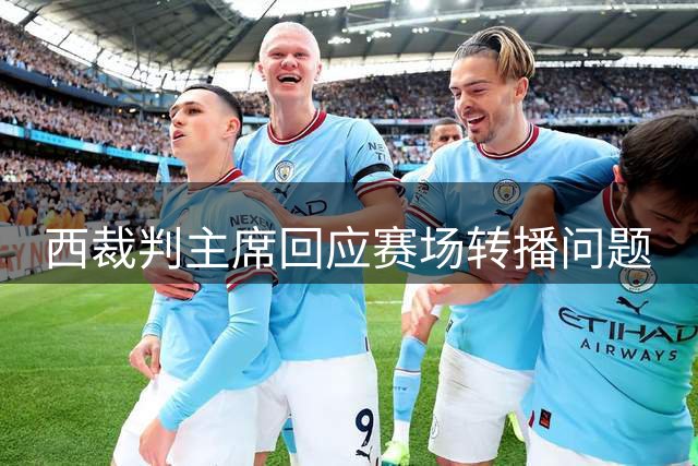 西裁判主席回应赛场转播问题