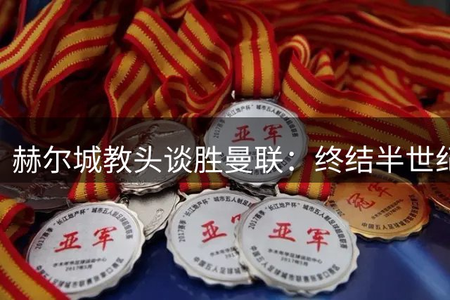 赫尔城教头谈胜曼联：终结半世纪魔咒意义非凡 盼乘胜追击