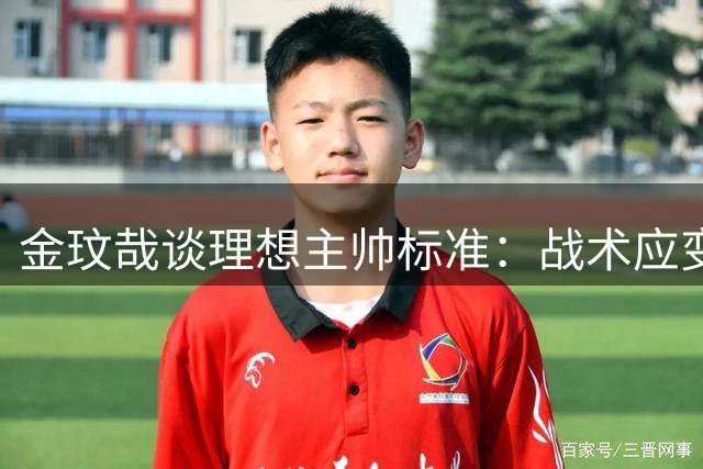 金玟哉谈理想主帅标准：战术应变力与防守体系缺一不可